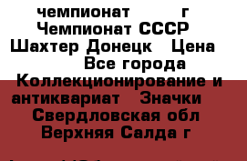 11.1) чемпионат : 1975 г - Чемпионат СССР - Шахтер-Донецк › Цена ­ 49 - Все города Коллекционирование и антиквариат » Значки   . Свердловская обл.,Верхняя Салда г.